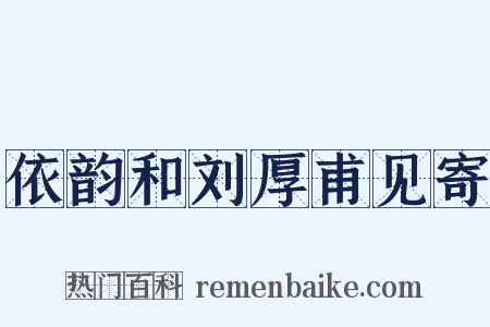 依韵和刘厚甫见寄是什么意思的图片